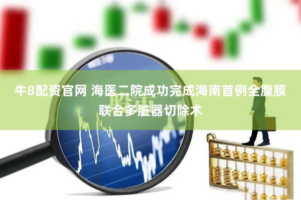 牛8配资官网 海医二院成功完成海南首例全腹膜联合多脏器切除术