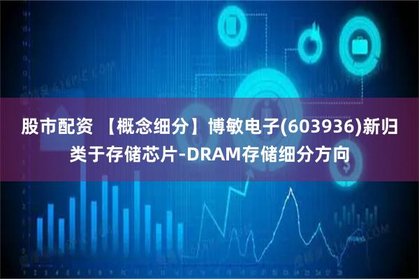 股市配资 【概念细分】博敏电子(603936)新归类于存储芯片-DRAM存储细分方向