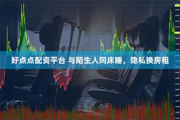 好点点配资平台 与陌生人同床睡，隐私换房租