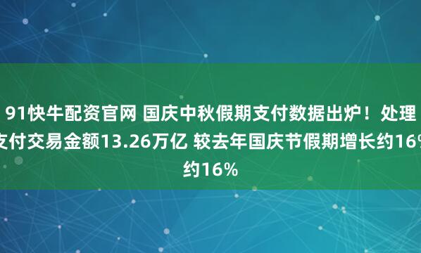 91快牛配资官网 国庆中秋假期支付数据出炉！处理支付交易金额13.26万亿 较去年国庆节假期增长约16%