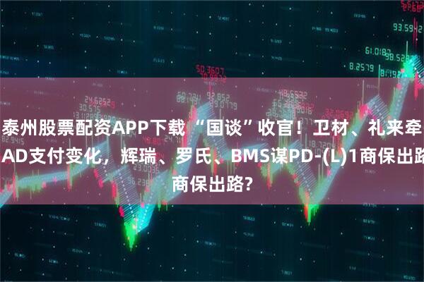 泰州股票配资APP下载 “国谈”收官！卫材、礼来牵动AD支付变化，辉瑞、罗氏、BMS谋PD-(L)1商保出路?