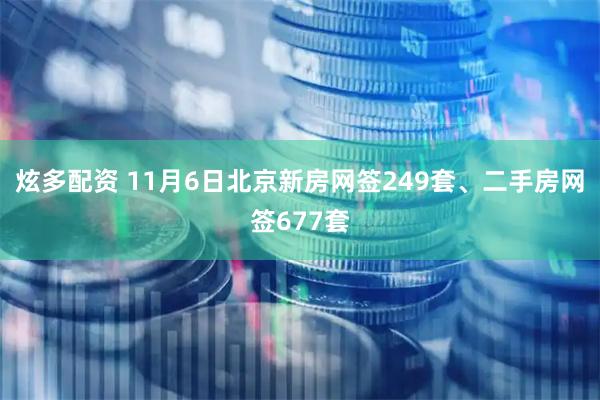 炫多配资 11月6日北京新房网签249套、二手房网签677套