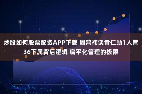 炒股如何股票配资APP下载 周鸿祎谈黄仁勋1人管36下属背后逻辑 扁平化管理的极限