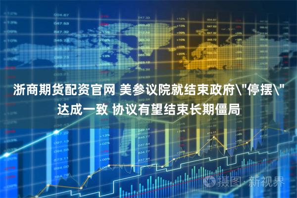 浙商期货配资官网 美参议院就结束政府＂停摆＂达成一致 协议有望结束长期僵局