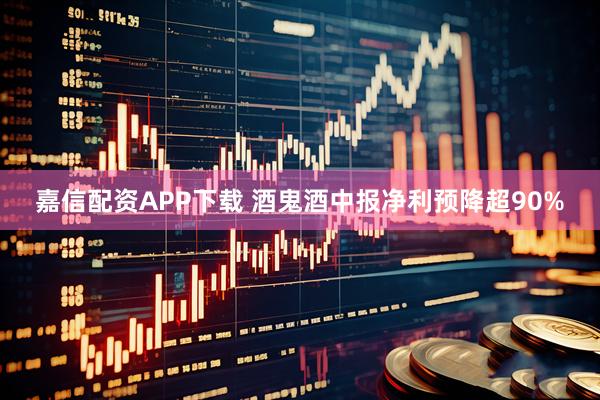 嘉信配资APP下载 酒鬼酒中报净利预降超90%