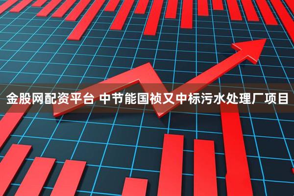 金股网配资平台 中节能国祯又中标污水处理厂项目