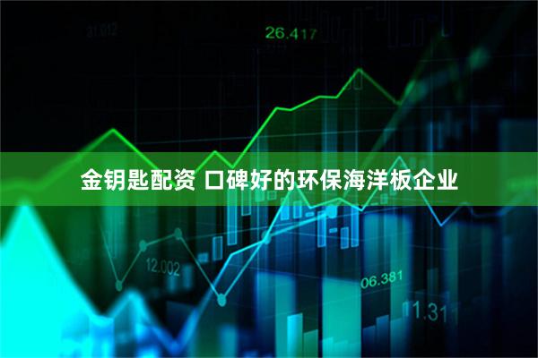 金钥匙配资 口碑好的环保海洋板企业