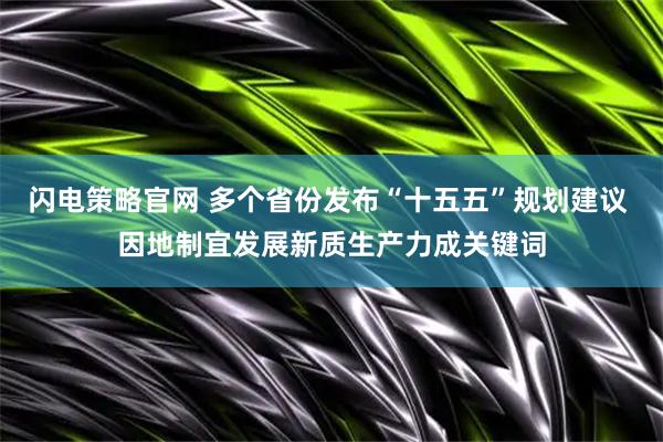 闪电策略官网 多个省份发布“十五五”规划建议 因地制宜发展新质生产力成关键词