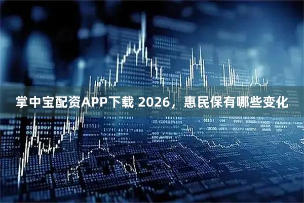 掌中宝配资APP下载 2026，惠民保有哪些变化