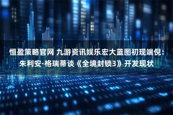 恒盈策略官网 九游资讯娱乐宏大蓝图初现端倪：朱利安·格瑞蒂谈《全境封锁3》开发现状