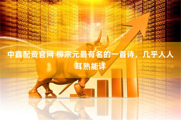 中鑫配资官网 柳宗元最有名的一首诗，几乎人人耳熟能详