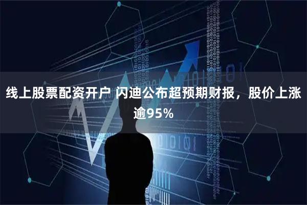 线上股票配资开户 闪迪公布超预期财报，股价上涨逾95%