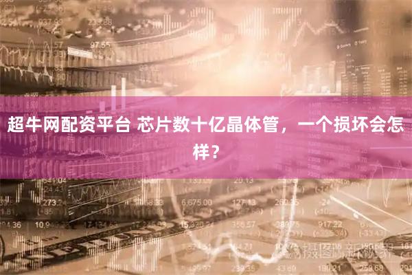 超牛网配资平台 芯片数十亿晶体管，一个损坏会怎样？