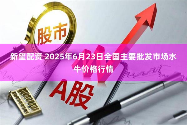 新玺配资 2025年6月23日全国主要批发市场水牛价格行情