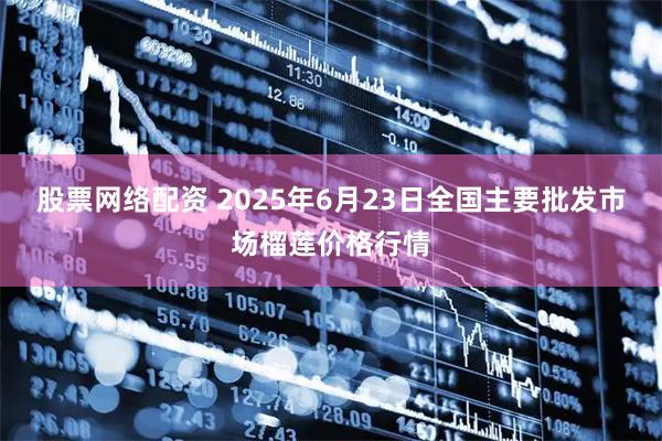 股票网络配资 2025年6月23日全国主要批发市场榴莲价格行情