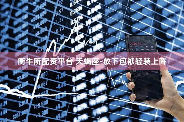 衡牛所配资平台 天蝎座-放下包袱轻装上阵