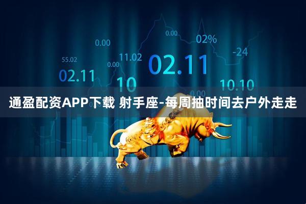 通盈配资APP下载 射手座-每周抽时间去户外走走