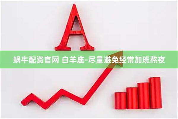 蜗牛配资官网 白羊座-尽量避免经常加班熬夜