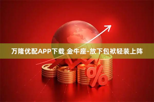 万隆优配APP下载 金牛座-放下包袱轻装上阵