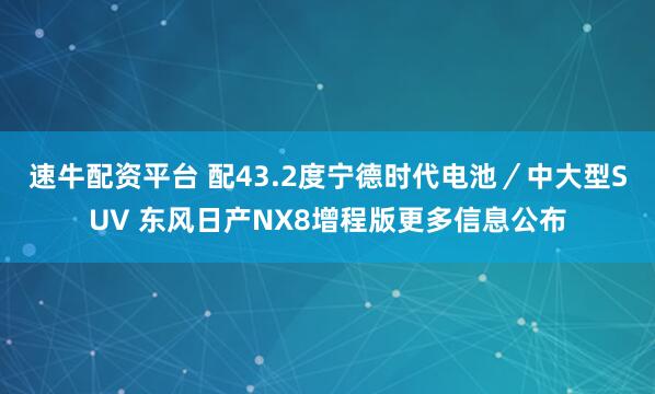 速牛配资平台 配43.2度宁德时代电池／中大型SUV 东风日产NX8增程版更多信息公布