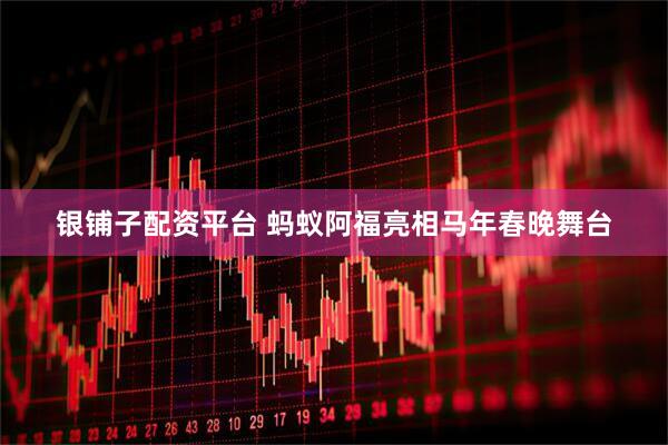 银铺子配资平台 蚂蚁阿福亮相马年春晚舞台