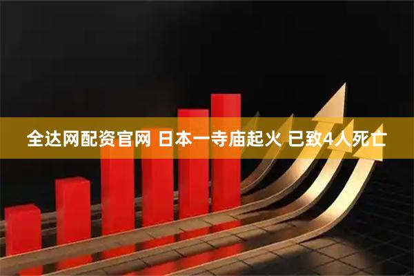 全达网配资官网 日本一寺庙起火 已致4人死亡