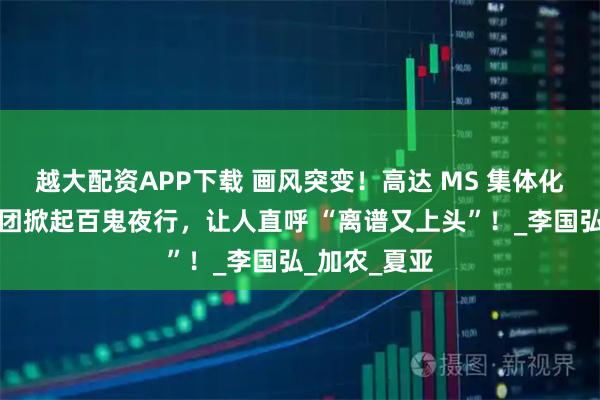 越大配资APP下载 画风突变！高达 MS 集体化妖？机甲军团掀起百鬼夜行，让人直呼 “离谱又上头”！_李国弘_加农_夏亚