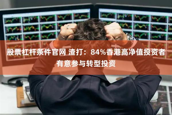 股票杠杆条件官网 渣打：84%香港高净值投资者有意参与转型投资