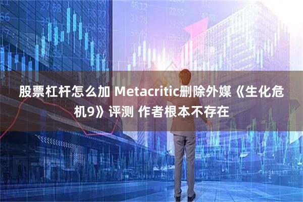 股票杠杆怎么加 Metacritic删除外媒《生化危机9》评测 作者根本不存在