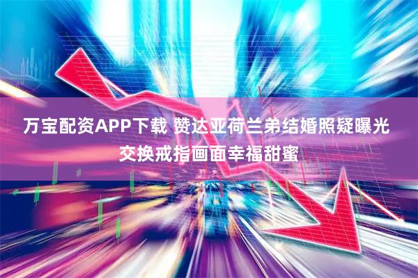 万宝配资APP下载 赞达亚荷兰弟结婚照疑曝光 交换戒指画面幸福甜蜜