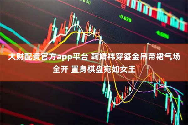 大财配资官方app平台 鞠婧祎穿鎏金吊带裙气场全开 置身棋盘宛如女王