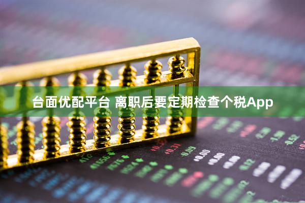台面优配平台 离职后要定期检查个税App