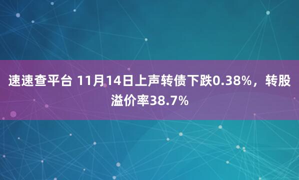 速速查平台 11月14日上声转债下跌0.38%，转股溢价率38.7%